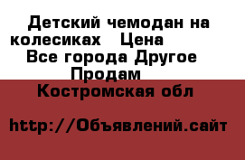 Детский чемодан на колесиках › Цена ­ 2 500 - Все города Другое » Продам   . Костромская обл.